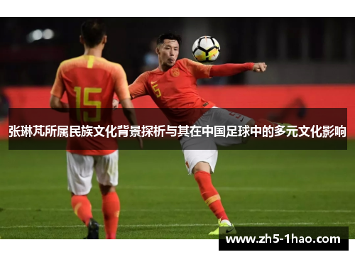 张琳芃所属民族文化背景探析与其在中国足球中的多元文化影响