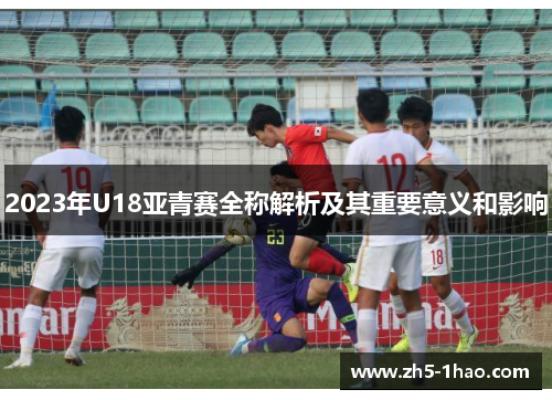 2023年U18亚青赛全称解析及其重要意义和影响
