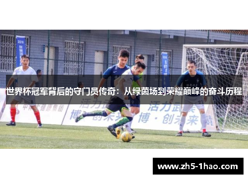 世界杯冠军背后的守门员传奇：从绿茵场到荣耀巅峰的奋斗历程