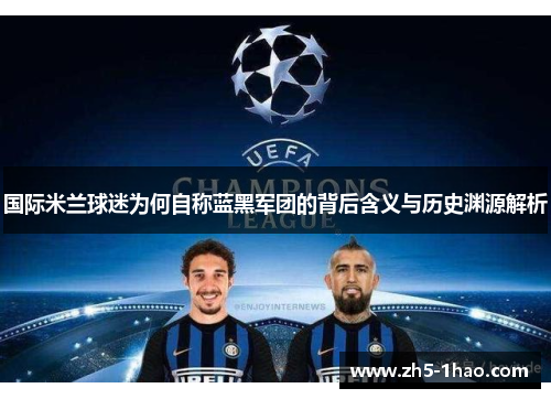 国际米兰球迷为何自称蓝黑军团的背后含义与历史渊源解析