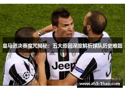 皇马进决赛魔咒揭秘：五大原因深度解析球队历史难题
