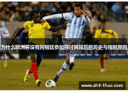 为什么欧洲杯没有阿根廷参加探讨其背后的历史与规则原因
