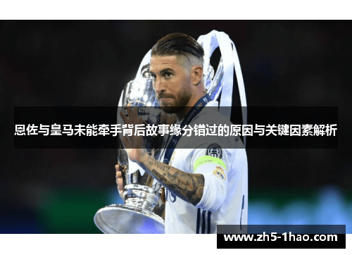 恩佐与皇马未能牵手背后故事缘分错过的原因与关键因素解析