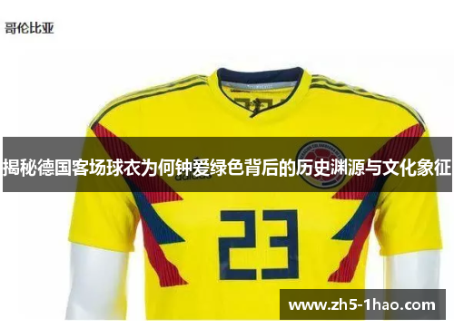 揭秘德国客场球衣为何钟爱绿色背后的历史渊源与文化象征