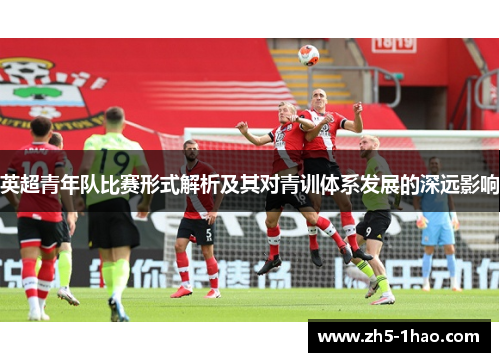 英超青年队比赛形式解析及其对青训体系发展的深远影响