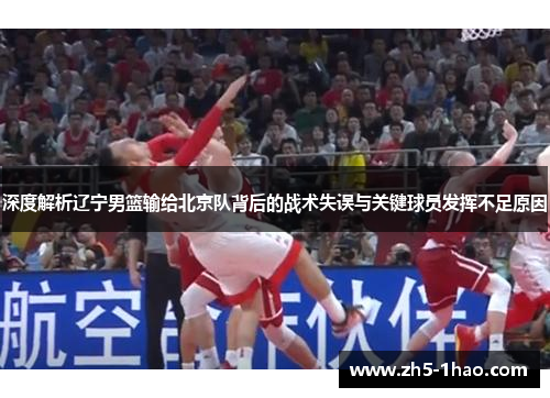 深度解析辽宁男篮输给北京队背后的战术失误与关键球员发挥不足原因