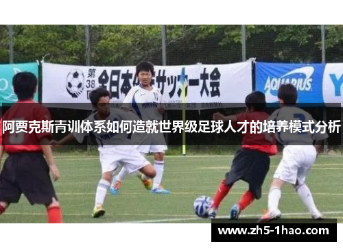 阿贾克斯青训体系如何造就世界级足球人才的培养模式分析