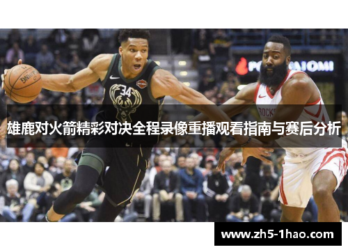 雄鹿对火箭精彩对决全程录像重播观看指南与赛后分析
