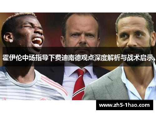 霍伊伦中场指导下费迪南德观点深度解析与战术启示
