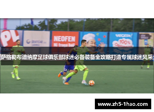 萨格勒布迪纳摩足球俱乐部球迷必备装备全攻略打造专属球迷风采