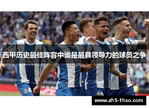 西甲历史最佳阵容中谁是最具领导力的球员之争