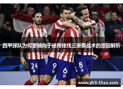 西甲球队为何更倾向于使用锋线三重奏战术的原因解析 西甲球队为何更倾向于使用锋线三重奏战术的原因解析