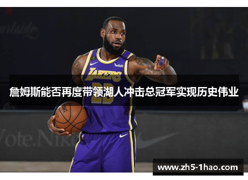詹姆斯能否再度带领湖人冲击总冠军实现历史伟业 詹姆斯能否再度带领湖人冲击总冠军实现历史伟业