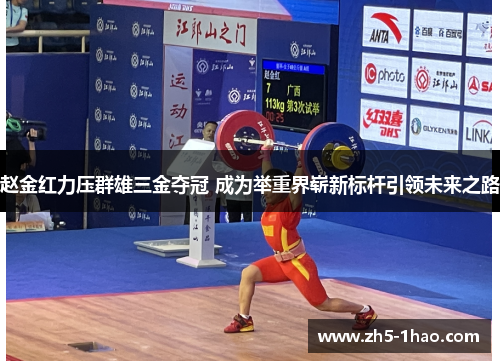 赵金红力压群雄三金夺冠 成为举重界崭新标杆引领未来之路 赵金红力压群雄三金夺冠 成为举重界崭新标杆引领未来之路