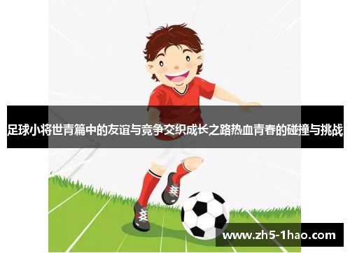 足球小将世青篇中的友谊与竞争交织成长之路热血青春的碰撞与挑战