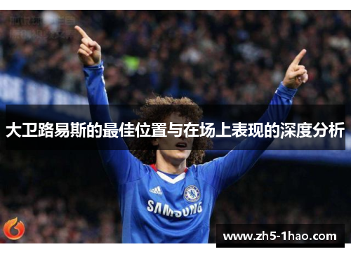 大卫路易斯的最佳位置与在场上表现的深度分析