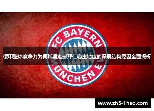 德甲整体竞争力为何长期难撼拜仁霸主地位的深层结构原因全面探析 德甲整体竞争力为何长期难撼拜仁霸主地位的深层结构原因全面探析