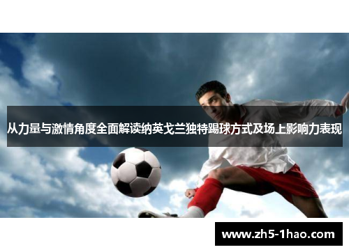 从力量与激情角度全面解读纳英戈兰独特踢球方式及场上影响力表现 从力量与激情角度全面解读纳英戈兰独特踢球方式及场上影响力表现