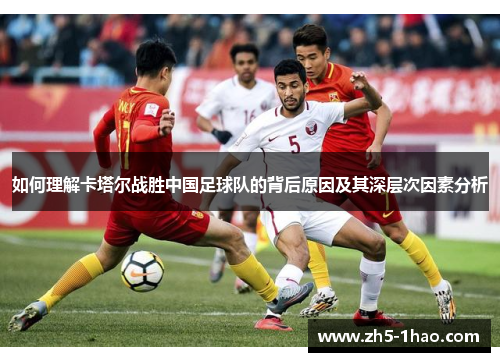 如何理解卡塔尔战胜中国足球队的背后原因及其深层次因素分析 如何理解卡塔尔战胜中国足球队的背后原因及其深层次因素分析
