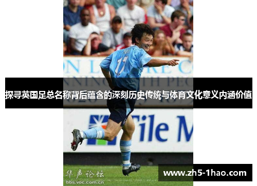 探寻英国足总名称背后蕴含的深刻历史传统与体育文化意义内涵价值