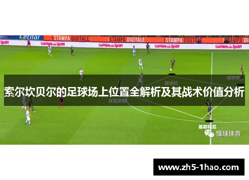 索尔坎贝尔的足球场上位置全解析及其战术价值分析 索尔坎贝尔的足球场上位置全解析及其战术价值分析