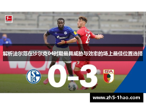 解析法尔范在沙尔克04时期最具威胁与效率的场上最佳位置选择