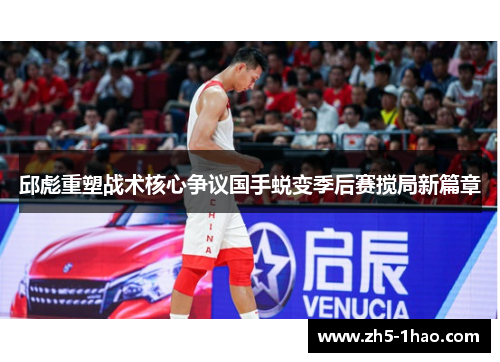 邱彪重塑战术核心争议国手蜕变季后赛搅局新篇章