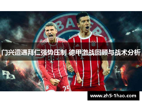 门兴遭遇拜仁强势压制 德甲激战回顾与战术分析 门兴遭遇拜仁强势压制 德甲激战回顾与战术分析