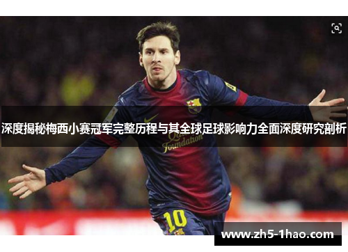 深度揭秘梅西小赛冠军完整历程与其全球足球影响力全面深度研究剖析 深度揭秘梅西小赛冠军完整历程与其全球足球影响力全面深度研究剖析