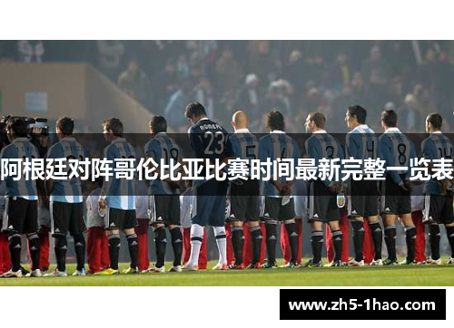 阿根廷对阵哥伦比亚比赛时间最新完整一览表