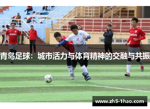 青岛足球：城市活力与体育精神的交融与共振