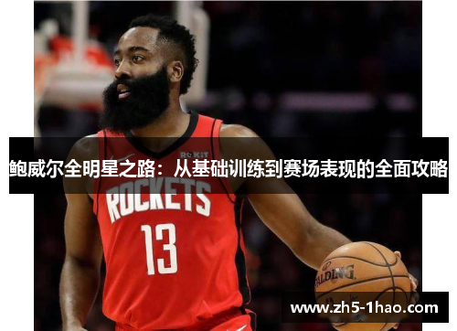 鲍威尔全明星之路：从基础训练到赛场表现的全面攻略