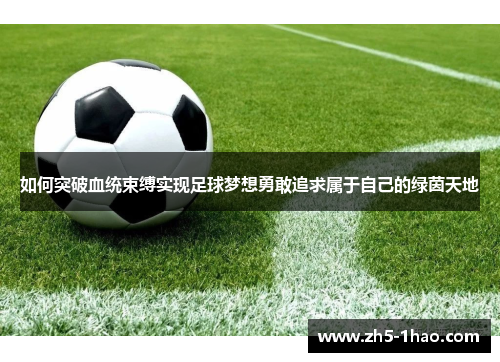 如何突破血统束缚实现足球梦想勇敢追求属于自己的绿茵天地 如何突破血统束缚实现足球梦想勇敢追求属于自己的绿茵天地