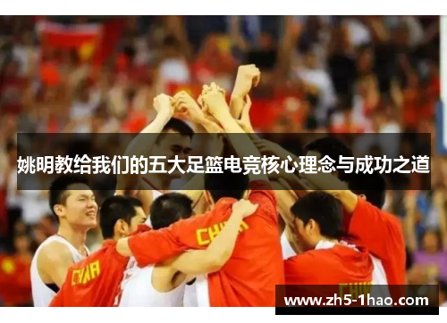 姚明教给我们的五大足篮电竞核心理念与成功之道 姚明教给我们的五大足篮电竞核心理念与成功之道